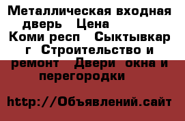 Металлическая входная дверь › Цена ­ 1 000 - Коми респ., Сыктывкар г. Строительство и ремонт » Двери, окна и перегородки   